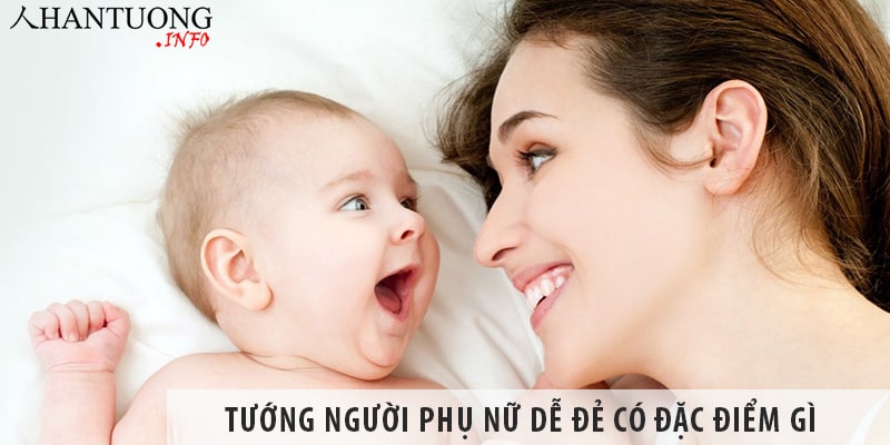 Tướng người phụ nữ dễ đẻ, dễ sinh nở có đặc điểm gì? Tướng người phụ nữ dễ đẻ, dễ sinh nở có đặc điểm gì?